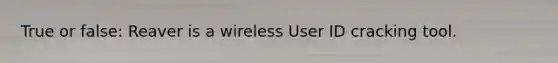 True or false: Reaver is a wireless User ID cracking tool.