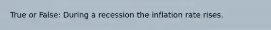 True or False: During a recession the inflation rate rises.