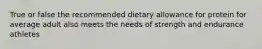 True or false the recommended dietary allowance for protein for average adult also meets the needs of strength and endurance athletes