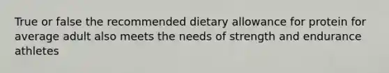 True or false the recommended dietary allowance for protein for average adult also meets the needs of strength and endurance athletes