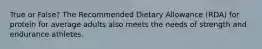 True or False? The Recommended Dietary Allowance (RDA) for protein for average adults also meets the needs of strength and endurance athletes.