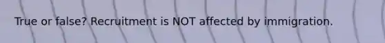 True or false? Recruitment is NOT affected by immigration.