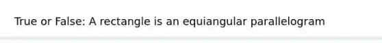 True or False: A rectangle is an equiangular parallelogram