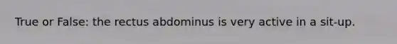 True or False: the rectus abdominus is very active in a sit-up.