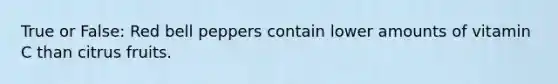 True or False: Red bell peppers contain lower amounts of vitamin C than citrus fruits.