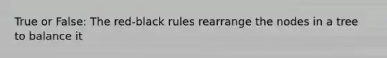 True or False: The red-black rules rearrange the nodes in a tree to balance it