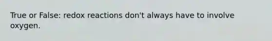 True or False: redox reactions don't always have to involve oxygen.