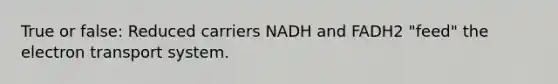 True or false: Reduced carriers NADH and FADH2 "feed" the <a href='https://www.questionai.com/knowledge/kbvjAonm6A-electron-transport-system' class='anchor-knowledge'>electron transport system</a>.