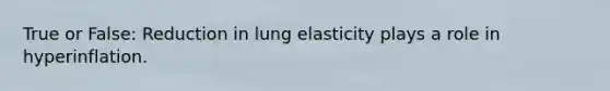 True or False: Reduction in lung elasticity plays a role in hyperinflation.