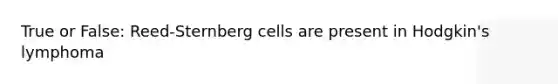 True or False: Reed-Sternberg cells are present in Hodgkin's lymphoma