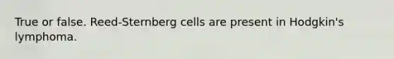 True or false. Reed-Sternberg cells are present in Hodgkin's lymphoma.