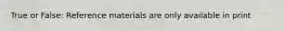 True or False: Reference materials are only available in print