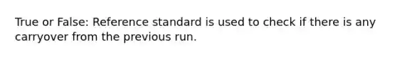 True or False: Reference standard is used to check if there is any carryover from the previous run.