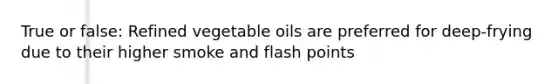 True or false: Refined vegetable oils are preferred for deep-frying due to their higher smoke and flash points