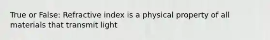 True or False: Refractive index is a physical property of all materials that transmit light