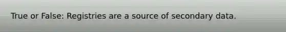 True or False: Registries are a source of secondary data.