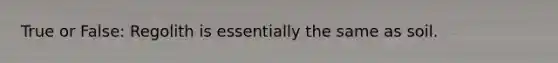 True or False: Regolith is essentially the same as soil.