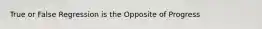 True or False Regression is the Opposite of Progress