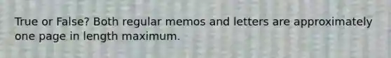 True or False? Both regular memos and letters are approximately one page in length maximum.