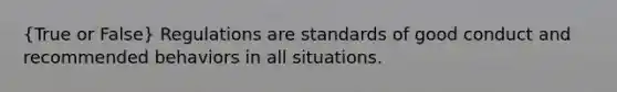 (True or False) Regulations are standards of good conduct and recommended behaviors in all situations.