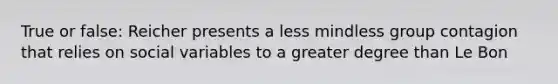 True or false: Reicher presents a less mindless group contagion that relies on social variables to a greater degree than Le Bon