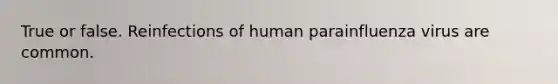 True or false. Reinfections of human parainfluenza virus are common.