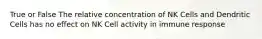 True or False The relative concentration of NK Cells and Dendritic Cells has no effect on NK Cell activity in immune response