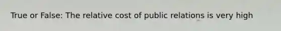 True or False: The relative cost of public relations is very high