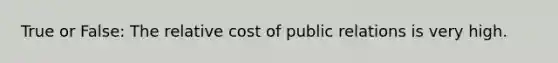 True or False: The relative cost of public relations is very high.