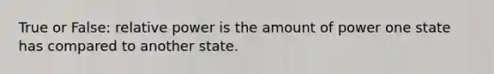 True or False: relative power is the amount of power one state has compared to another state.