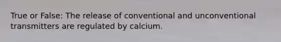 True or False: The release of conventional and unconventional transmitters are regulated by calcium.