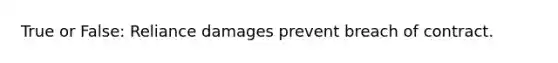 True or False: Reliance damages prevent breach of contract.