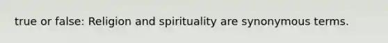 true or false: Religion and spirituality are synonymous terms.