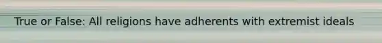 True or False: All religions have adherents with extremist ideals
