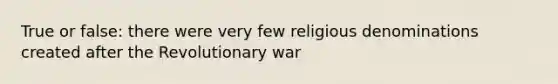 True or false: there were very few religious denominations created after the Revolutionary war