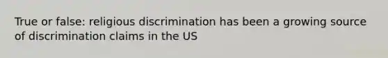 True or false: religious discrimination has been a growing source of discrimination claims in the US