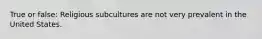 True or false: Religious subcultures are not very prevalent in the United States.