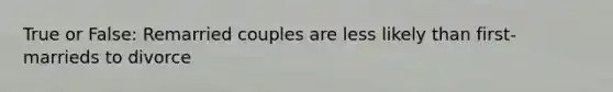 True or False: Remarried couples are less likely than first-marrieds to divorce