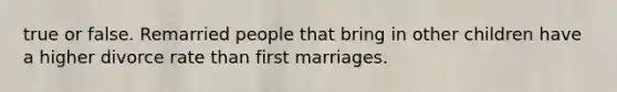 true or false. Remarried people that bring in other children have a higher divorce rate than first marriages.