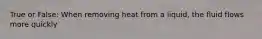 True or False: When removing heat from a liquid, the fluid flows more quickly