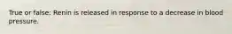 True or false: Renin is released in response to a decrease in blood pressure.