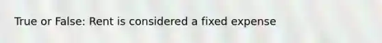 True or False: Rent is considered a fixed expense