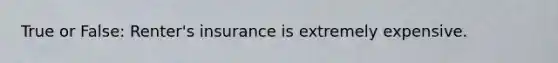 True or False: Renter's insurance is extremely expensive.