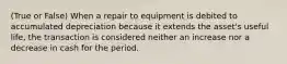 (True or False) When a repair to equipment is debited to accumulated depreciation because it extends the asset's useful life, the transaction is considered neither an increase nor a decrease in cash for the period.