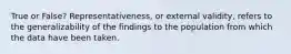 True or False? Representativeness, or external validity, refers to the generalizability of the findings to the population from which the data have been taken.