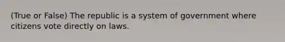 (True or False) The republic is a system of government where citizens vote directly on laws.