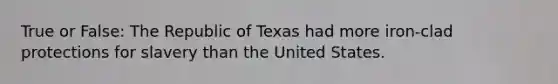 True or False: The Republic of Texas had more iron-clad protections for slavery than the United States.