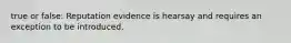 true or false: Reputation evidence is hearsay and requires an exception to be introduced.