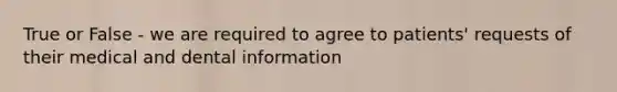 True or False - we are required to agree to patients' requests of their medical and dental information