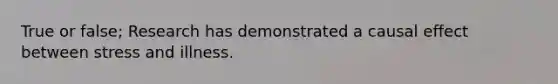 True or false; Research has demonstrated a causal effect between stress and illness.
